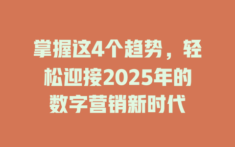 掌握这4个趋势，轻松迎接2025年的数字营销新时代 一
