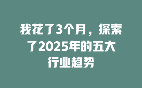 我花了3个月，探索了2025年的五大行业趋势 一