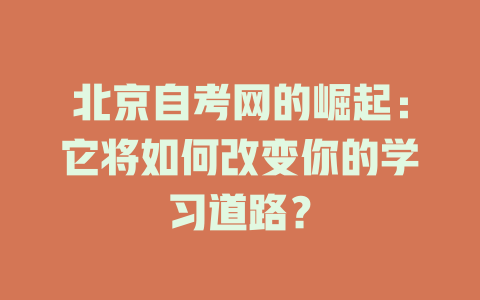 北京自考网的崛起：它将如何改变你的学习道路？ 一