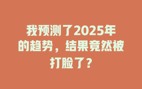 我预测了2025年的趋势,结果竟然被打脸了? 一