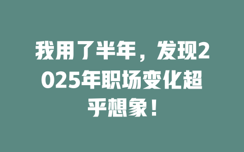 我用了半年，发现2025年职场变化超乎想象！ 一