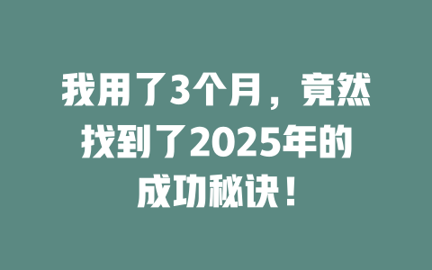我用了3个月，竟然找到了2025年的成功秘诀！ 一