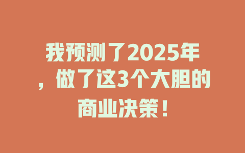 我预测了2025年，做了这3个大胆的商业决策！ 一