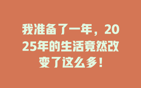 我准备了一年，2025年的生活竟然改变了这么多！ 一