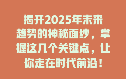 揭开2025年未来趋势的神秘面纱，掌握这几个关键点，让你走在时代前沿！ 一