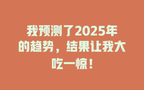 我预测了2025年的趋势，结果让我大吃一惊！ 一