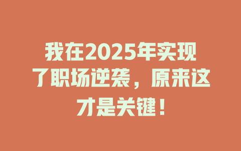 我在2025年实现了职场逆袭，原来这才是关键！ 一
