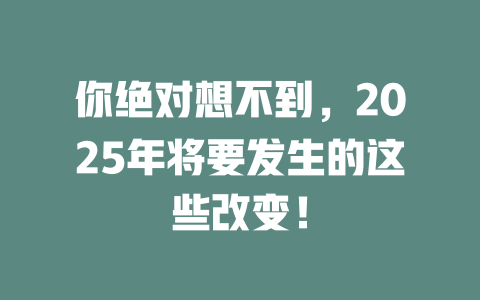 你绝对想不到，2025年将要发生的这些改变！ 一