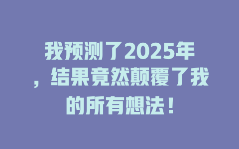 我预测了2025年，结果竟然颠覆了我的所有想法！ 一