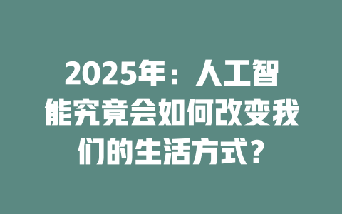 2025年:人工智能究竟会如何改变我们的生活方式? 一