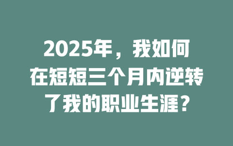 2025年，我如何在短短三个月内逆转了我的职业生涯？ 一