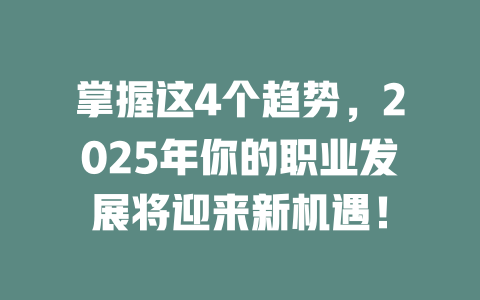掌握这4个趋势，2025年你的职业发展将迎来新机遇！ 一