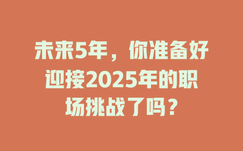 未来5年，你准备好迎接2025年的职场挑战了吗？ 一