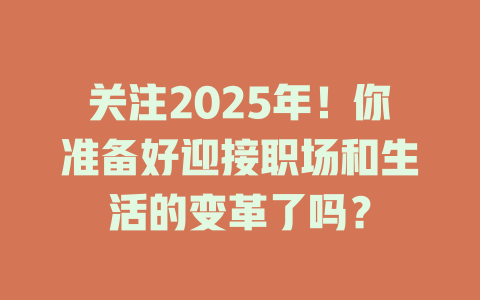 关注2025年!你准备好迎接职场和生活的变革了吗? 一