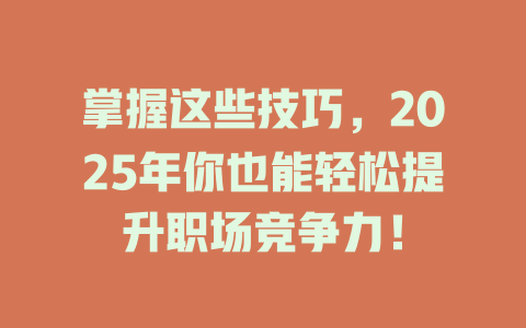 掌握这些技巧，2025年你也能轻松提升职场竞争力！ 一