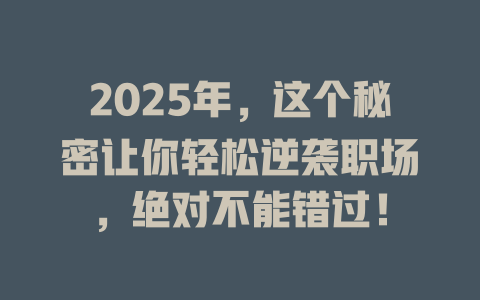 2025年,这个秘密让你轻松逆袭职场,绝对不能错过! 一
