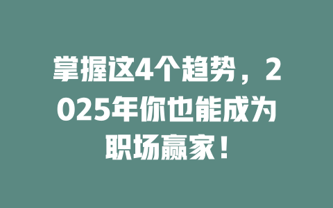 掌握这4个趋势，2025年你也能成为职场赢家！ 一