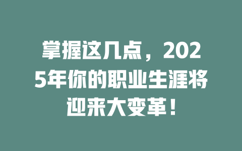 掌握这几点，2025年你的职业生涯将迎来大变革！ 一