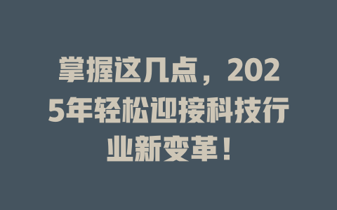 掌握这几点，2025年轻松迎接科技行业新变革！ 一