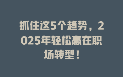 抓住这5个趋势，2025年轻松赢在职场转型！ 一