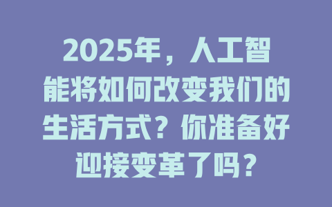 2025年,人工智能将如何改变我们的生活方式?你准备好迎接变革了吗? 一