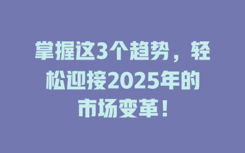 掌握这3个趋势，轻松迎接2025年的市场变革！ 一