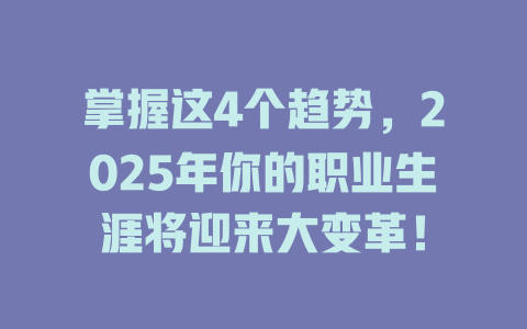 掌握这4个趋势，2025年你的职业生涯将迎来大变革！ 一
