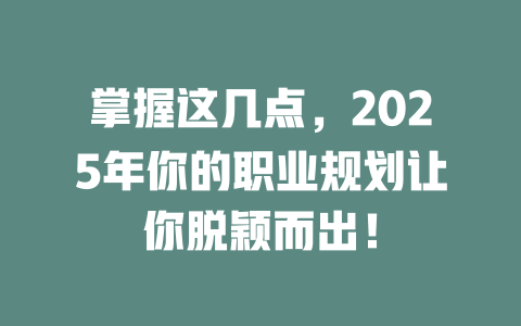 掌握这几点，2025年你的职业规划让你脱颖而出！ 一